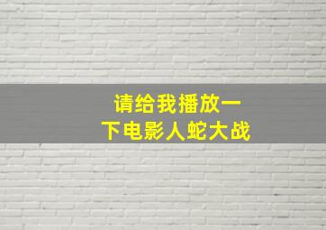 请给我播放一下电影人蛇大战