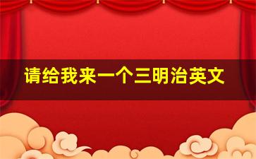 请给我来一个三明治英文