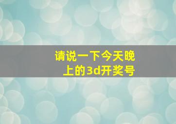 请说一下今天晚上的3d开奖号