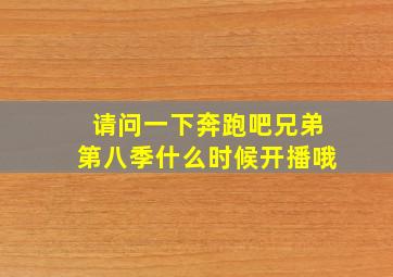 请问一下奔跑吧兄弟第八季什么时候开播哦