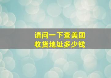 请问一下查美团收货地址多少钱