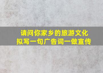 请问你家乡的旅游文化拟写一句广告词一做宣传