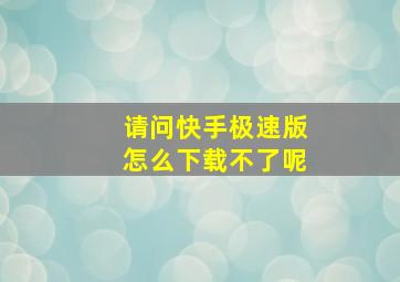 请问快手极速版怎么下载不了呢