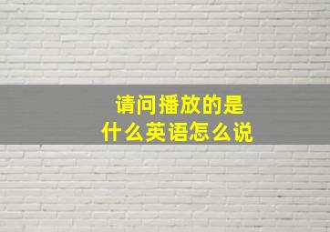 请问播放的是什么英语怎么说