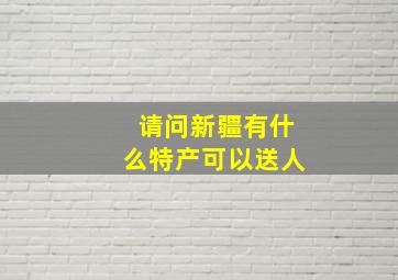 请问新疆有什么特产可以送人