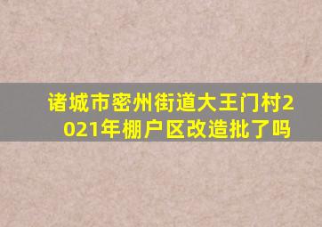 诸城市密州街道大王门村2021年棚户区改造批了吗