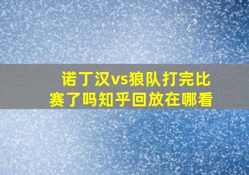 诺丁汉vs狼队打完比赛了吗知乎回放在哪看