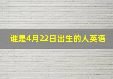 谁是4月22日出生的人英语