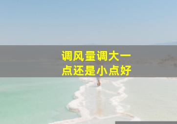 调风量调大一点还是小点好