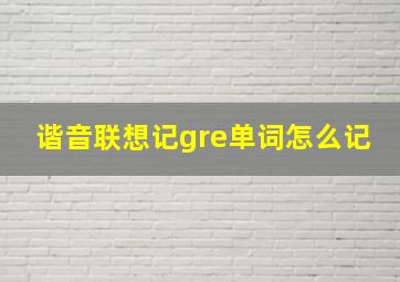 谐音联想记gre单词怎么记