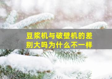 豆浆机与破壁机的差别大吗为什么不一样