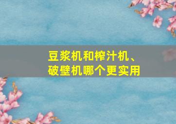 豆浆机和榨汁机、破壁机哪个更实用