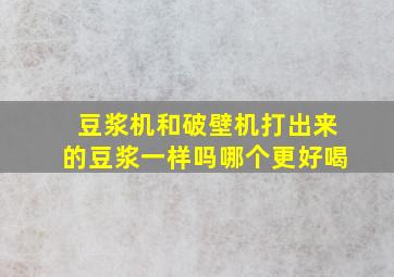 豆浆机和破壁机打出来的豆浆一样吗哪个更好喝