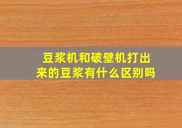 豆浆机和破壁机打出来的豆浆有什么区别吗