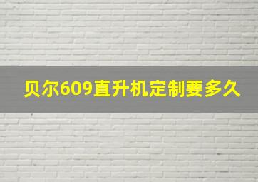 贝尔609直升机定制要多久