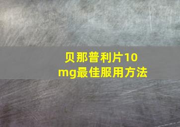 贝那普利片10mg最佳服用方法