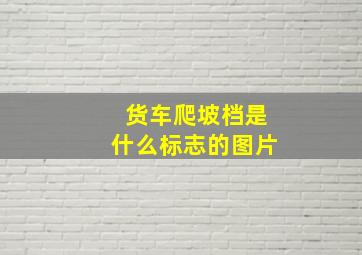 货车爬坡档是什么标志的图片