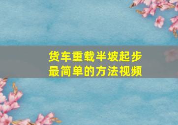 货车重载半坡起步最简单的方法视频