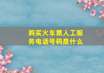 购买火车票人工服务电话号码是什么