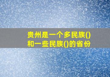 贵州是一个多民族()和一些民族()的省份