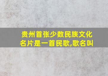 贵州首张少数民族文化名片是一首民歌,歌名叫