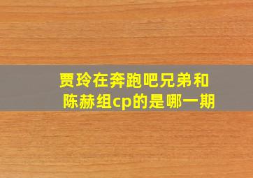 贾玲在奔跑吧兄弟和陈赫组cp的是哪一期