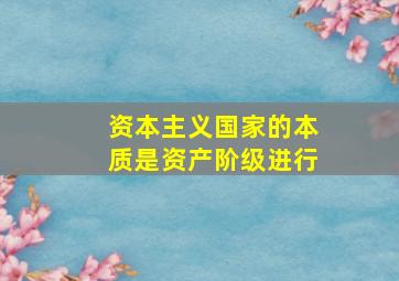 资本主义国家的本质是资产阶级进行