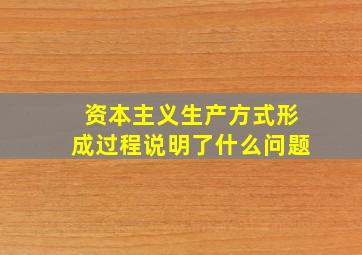 资本主义生产方式形成过程说明了什么问题