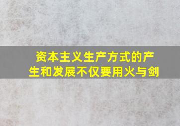 资本主义生产方式的产生和发展不仅要用火与剑