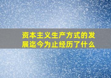 资本主义生产方式的发展迄今为止经历了什么