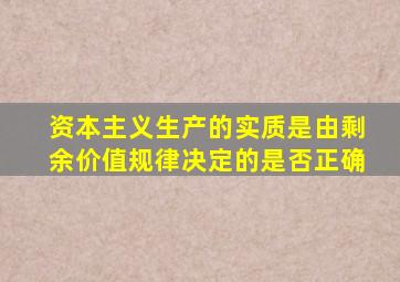 资本主义生产的实质是由剩余价值规律决定的是否正确