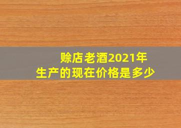 赊店老酒2021年生产的现在价格是多少