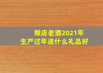 赊店老酒2021年生产过年送什么礼品好