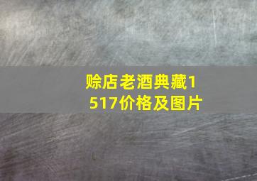 赊店老酒典藏1517价格及图片