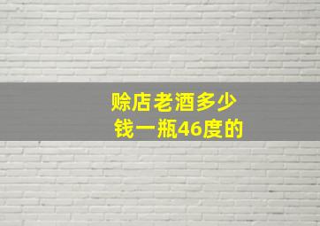 赊店老酒多少钱一瓶46度的