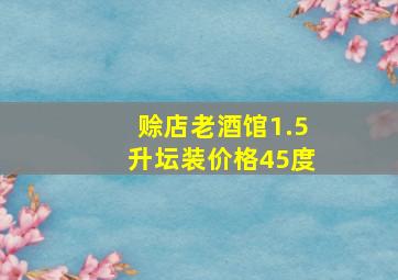 赊店老酒馆1.5升坛装价格45度