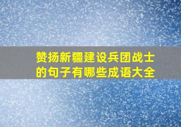 赞扬新疆建设兵团战士的句子有哪些成语大全