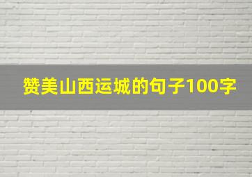 赞美山西运城的句子100字