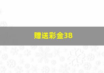 赠送彩金38