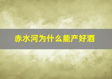 赤水河为什么能产好酒