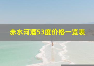 赤水河酒53度价格一览表