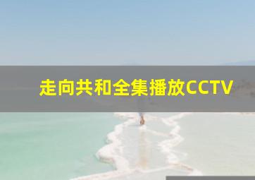 走向共和全集播放CCTV