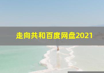 走向共和百度网盘2021