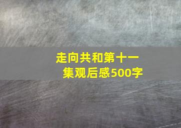 走向共和第十一集观后感500字