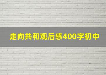 走向共和观后感400字初中