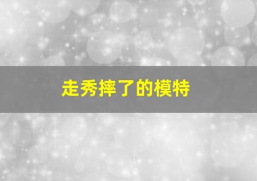 走秀摔了的模特