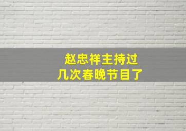 赵忠祥主持过几次春晚节目了