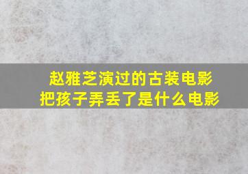 赵雅芝演过的古装电影把孩子弄丢了是什么电影