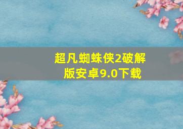 超凡蜘蛛侠2破解版安卓9.0下载