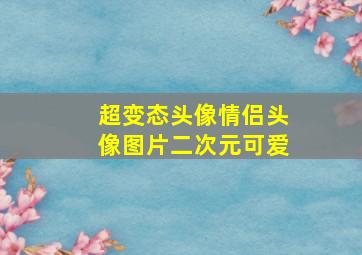 超变态头像情侣头像图片二次元可爱